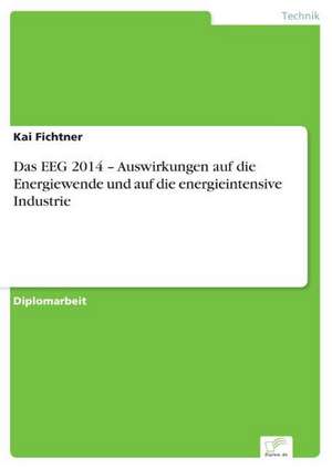 Das EEG 2014 ¿ Auswirkungen auf die Energiewende und auf die energieintensive Industrie de Kai Fichtner