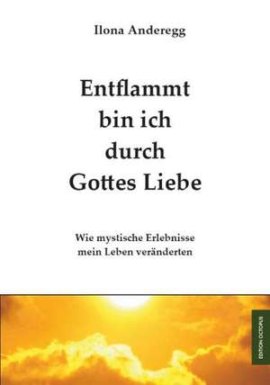 Entflammt bin ich durch Gottes Liebe de Ilona Anderegg