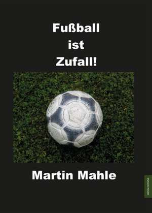 Fußball ist Zufall! de Martin Mahle