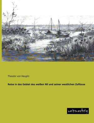 Reise in das Gebiet des weißen Nil und seiner westlichen Zuflüsse de Theodor Von Heuglin