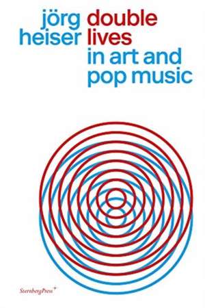 Double Lives in Art and Pop Music de Jörg Heiser