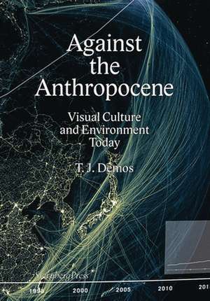 Against the Anthropocene – Visual Culture and Environment Today de Thomas J. Demos