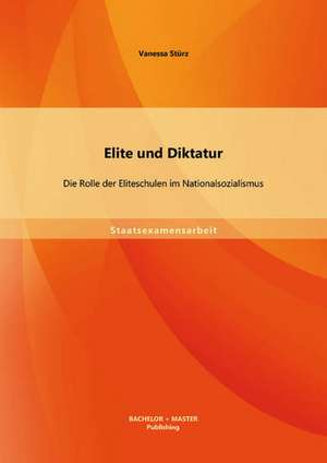 Elite Und Diktatur: Die Rolle Der Eliteschulen Im Nationalsozialismus de Vanessa Stürz