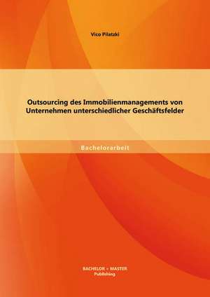 Outsourcing Des Immobilienmanagements Von Unternehmen Unterschiedlicher Geschaftsfelder: Schlusselqualifikation Fur Erfolgreiche Auslandsentsendungen? de Vico Pilatzki