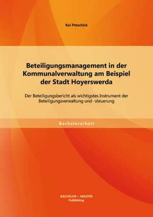 Beteiligungsmanagement in Der Kommunalverwaltung Am Beispiel Der Stadt Hoyerswerda: Der Beteiligungsbericht ALS Wichtigstes Instrument Der Beteiligung de Kai Petschick