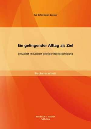 Ein Gelingender Alltag ALS Ziel: Sexualitat Im Kontext Geistiger Beeintrachtigung de Eva Schürmann-Lanwer