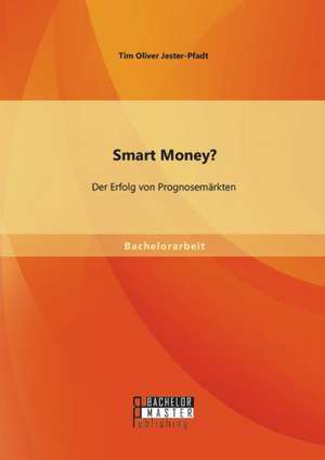 Smart Money? Der Erfolg Von Prognosemarkten: Systematische Herangehensweise Zur Fehlerklassifizierung, Ursachenanalyse, Fehlerkorrektur Und Praventi de Tim Oliver Jester-Pfadt