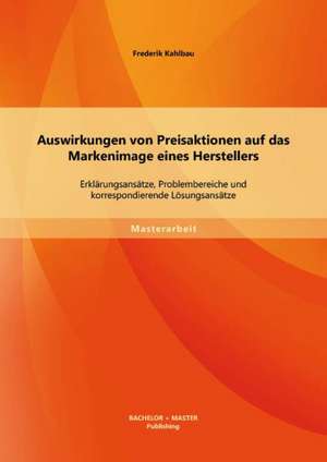 Auswirkungen Von Preisaktionen Auf Das Markenimage Eines Herstellers: Erklarungsansatze, Problembereiche Und Korrespondierende Losungsansatze de Frederik Kahlbau