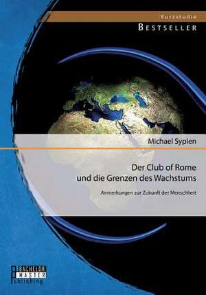 Der Club of Rome Und Die Grenzen Des Wachstums: Anmerkungen Zur Zukunft Der Menschheit de Michael Sypien