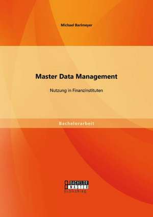 Master Data Management: Nutzung in Finanzinstituten de Michael Barlmeyer