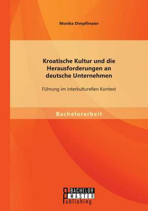 Kroatische Kultur Und Die Herausforderungen an Deutsche Unternehmen: Fuhrung Im Interkulturellen Kontext de Monika Dimpflmaier