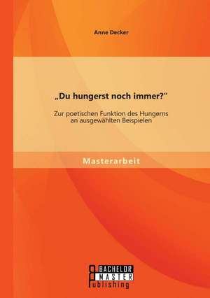 Du Hungerst Noch Immer? Zur Poetischen Funktion Des Hungerns an Ausgewahlten Beispielen: Eine Qualitative Analyse. de Anne Decker