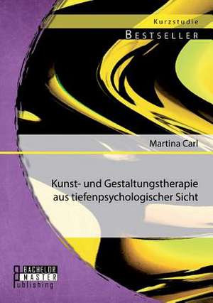 Kunst- Und Gestaltungstherapie Aus Tiefenpsychologischer Sicht: Einfuhrung in Die Psychische Und Visuelle Gestaltung Von Charakteren de Martina Carl