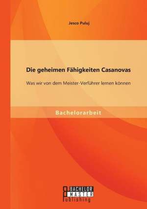 Die Geheimen Fahigkeiten Casanovas: Was Wir Von Dem Meister-Verfuhrer Lernen Konnen de Jesco Puluj