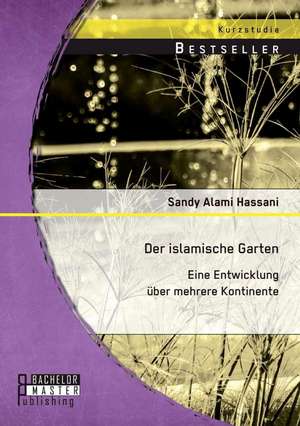 Der Islamische Garten: Eine Entwicklung Uber Mehrere Kontinente de Sandy Alami Hassani