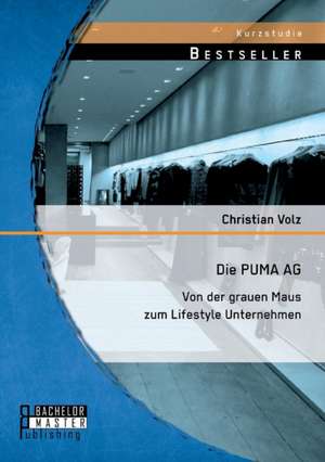 Die Puma AG: Von Der Grauen Maus Zum Lifestyle Unternehmen de Christian Volz