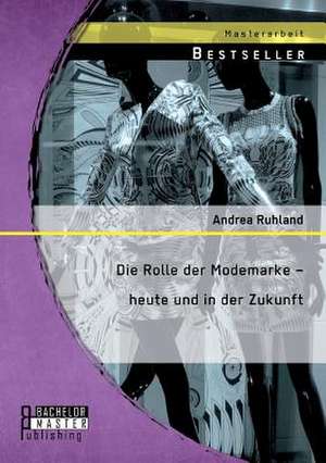 Die Rolle Der Modemarke - Heute Und in Der Zukunft: Frauen in Fuhrungspositionen de Andrea Ruhland