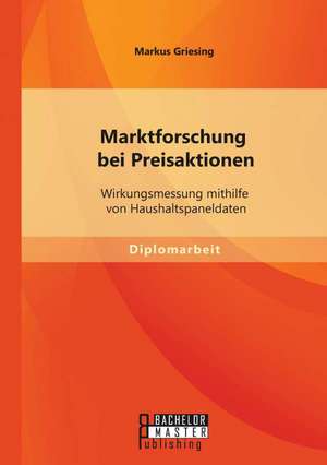 Marktforschung Bei Preisaktionen: Wirkungsmessung Mithilfe Von Haushaltspaneldaten de Markus Griesing