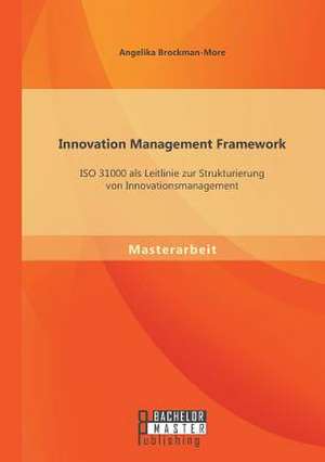 Innovation Management Framework: ISO 31000 ALS Leitlinie Zur Strukturierung Von Innovationsmanagement de Angelika Brockman-More