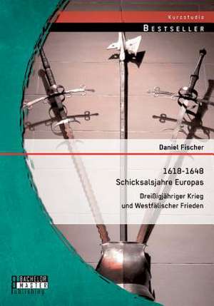 1618-1648 - Schicksalsjahre Europas: Dreissigjahriger Krieg Und Westfalischer Frieden de Daniel Fischer