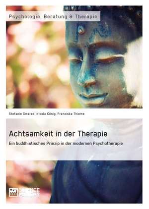 Achtsamkeit in der Therapie. Ein buddhistisches Prinzip in der modernen Psychotherapie de Stefanie Gmerek