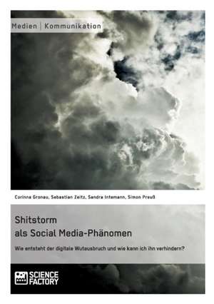 Shitstorm als Social Media-Phänomen. Wie entsteht der digitale Wutausbruch und wie kann ich ihn verhindern? de Corinna Gronau