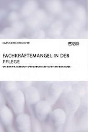 Fachkräftemangel in der Pflege. Wie der Pflegeberuf attraktiver gestaltet werden kann de Hans Georg Kohlhund