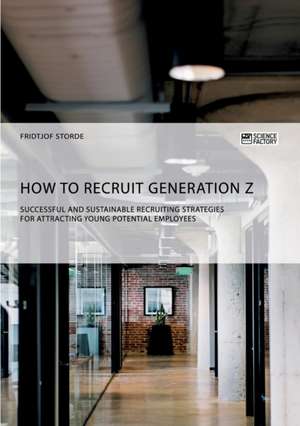 How to recruit Generation Z. Successful and sustainable recruiting strategies for attracting young potential employees de Fridtjof Storde