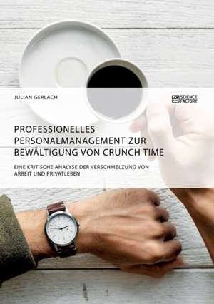 Professionelles Personalmanagement zur Bewältigung von Crunch Time. Eine kritische Analyse der Verschmelzung von Arbeit und Privatleben de Julian Gerlach