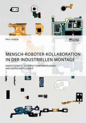 Mensch-Roboter-Kollaboration in der industriellen Montage. Einsatzgebiete, Sicherheitsanforderungen und Wirtschaftlichkeit de Paul Rusch