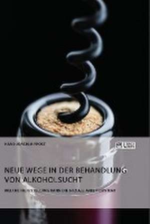 Neue Wege in der Behandlung von Alkoholsucht. Welche Hilfestellung kann die Soziale Arbeit leisten? de Hans-Joachim Frost