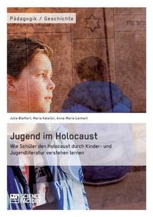 Jugend im Holocaust. Wie Schüler den Holocaust durch Kinder- und Jugendliteratur verstehen lernen de Julia Bleffert