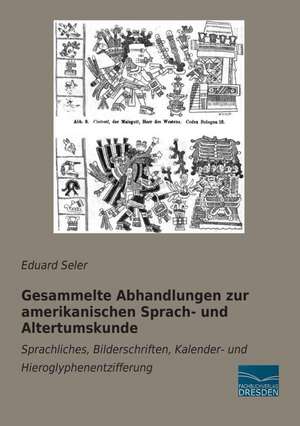 Gesammelte Abhandlungen zur amerikanischen Sprach- und Altertumskunde de Eduard Seler