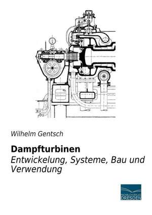 Dampfturbinen - Entwicklung, Systeme, Bau und Verwendung de Wilhelm Gentsch