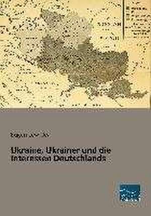 Ukraine, Ukrainer und die Interessen Deutschlands de Eugen Lewicky