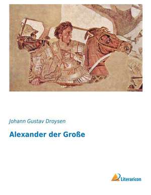 Alexander der Große de Johann Gustav Droysen