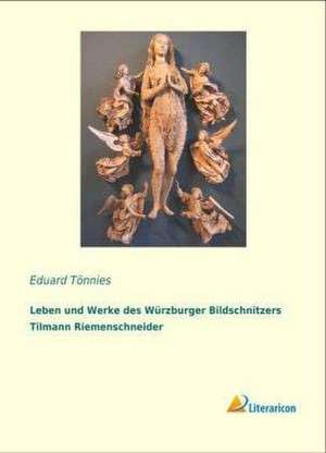 Leben Und Werke Des Wurzburger Bildschnitzers Tilmann Riemenschneider: Erinnerungen Und Eindrucke - 3. Teil de Eduard Tönnies