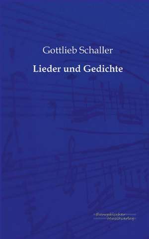 Lieder und Gedichte de Gottlieb Schaller