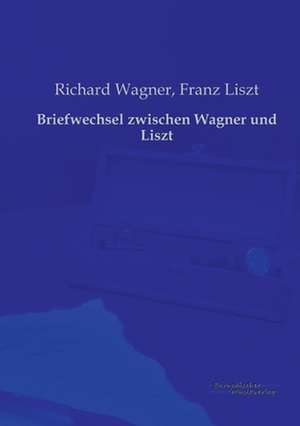 Briefwechsel zwischen Wagner und Liszt de Richard Wagner