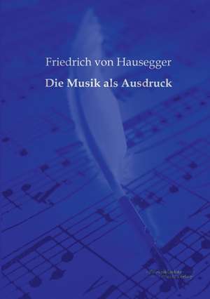 Die Musik als Ausdruck de Friedrich Von Hausegger