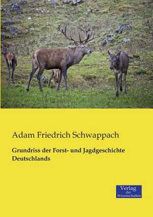 Grundriss der Forst- und Jagdgeschichte Deutschlands de Adam Friedrich Schwappach