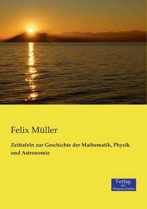 Zeittafeln zur Geschichte der Mathematik, Physik und Astronomie de Felix Müller