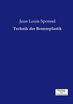 Technik der Bronzeplastik de Jean Louis Sponsel