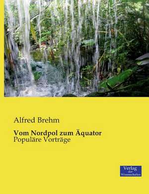 Vom Nordpol zum Äquator de Alfred Brehm