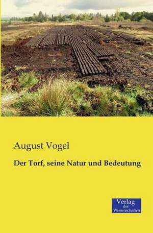 Der Torf, seine Natur und Bedeutung de August Vogel