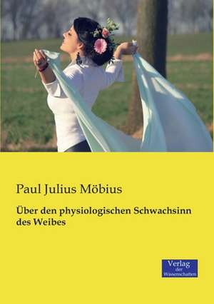 Über den physiologischen Schwachsinn des Weibes de Paul Julius Möbius