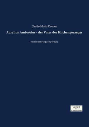 Aurelius Ambrosius - der Vater des Kirchengesanges de Guido Maria Dreves