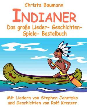 Indianer - Das Grosse Lieder-Geschichten-Spiele-Bastelbuch: Singen, Reiten, Kochen, Erzahlen, Tanzen, Feiern, Trommeln Und Kreativ Sein Mit Vielen Tol de Christa Baumann