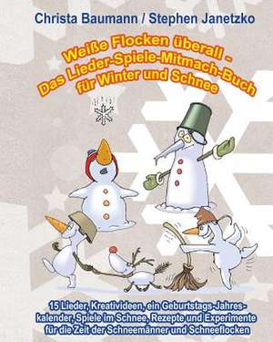 Weiße Flocken überall - Das Lieder-Spiele-Mitmach-Buch für Winter und Schnee de Christa Baumann