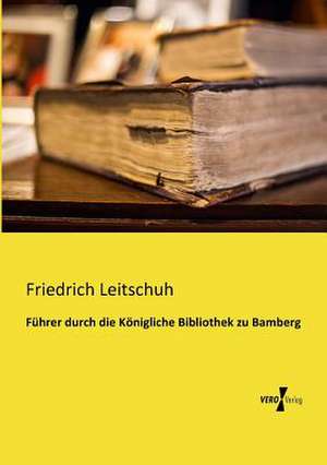 Führer durch die Königliche Bibliothek zu Bamberg de Friedrich Leitschuh